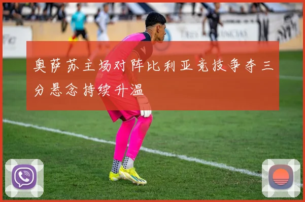 奥萨苏主场对阵比利亚竞技争夺三分悬念持续升温