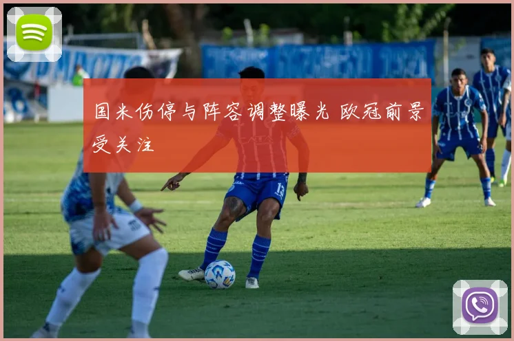 国米伤停与阵容调整曝光 欧冠前景受关注