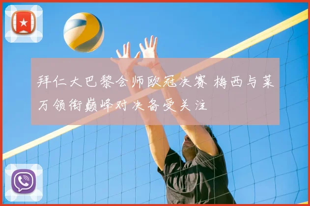 拜仁大巴黎会师欧冠决赛 梅西与莱万领衔巅峰对决备受关注