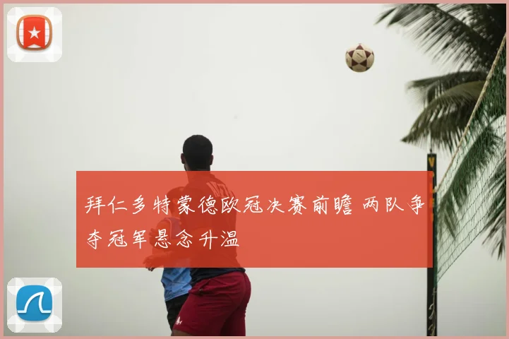 拜仁多特蒙德欧冠决赛前瞻 两队争夺冠军悬念升温