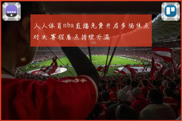 人人体育nba直播免费开启多场焦点对决 赛程看点持续升温