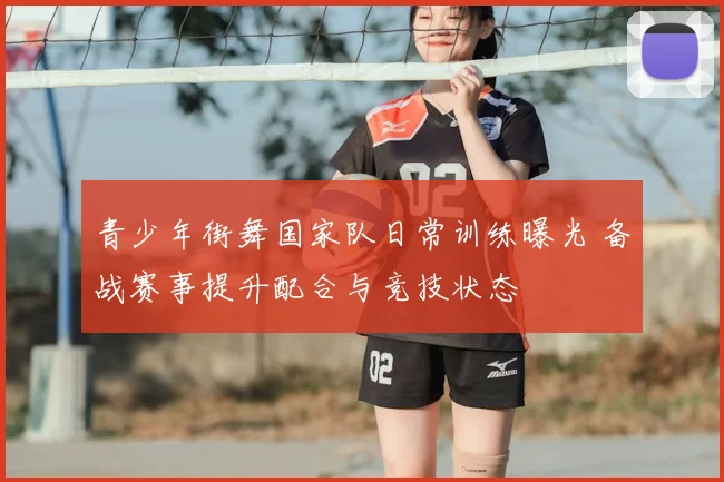 青少年街舞国家队日常训练曝光 备战赛事提升配合与竞技状态