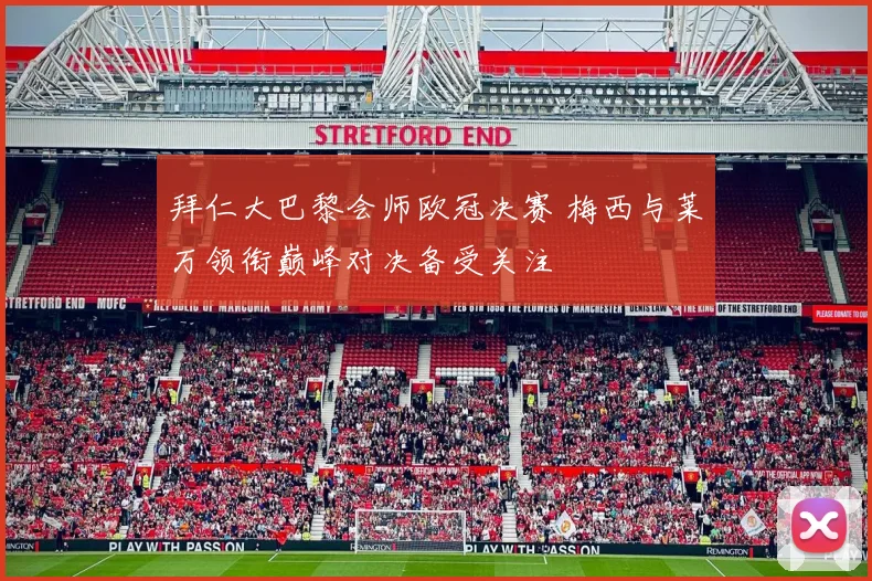 拜仁大巴黎会师欧冠决赛 梅西与莱万领衔巅峰对决备受关注