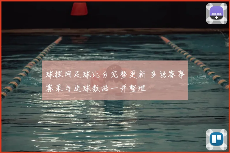 球探网足球比分完整更新 多场赛事赛果与进球数据一并整理