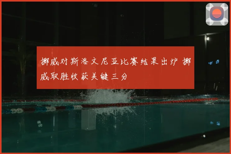 挪威对斯洛文尼亚比赛结果出炉 挪威取胜收获关键三分