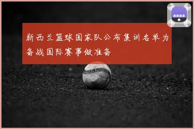 新西兰篮球国家队公布集训名单为备战国际赛事做准备
