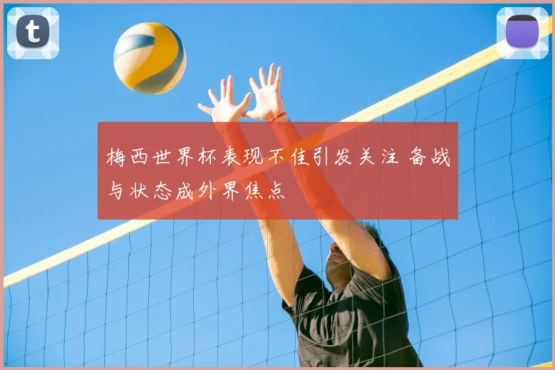 梅西世界杯表现不佳引发关注 备战与状态成外界焦点