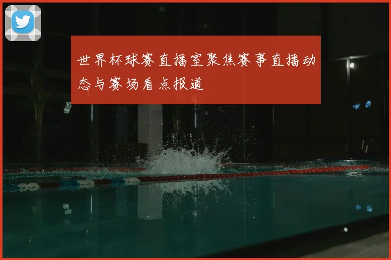 世界杯球赛直播室聚焦赛事直播动态与赛场看点报道