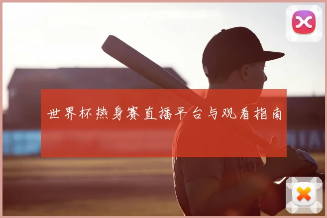 世界杯热身赛直播平台与观看指南